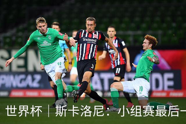 世界杯｜斯卡洛尼：小组赛最后一战梅西不会首发