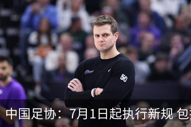 中国足协：7月1日起执行新规 包括捂嘴染红+限时离场