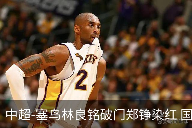 中超-塞鸟林良铭破门郑铮染红 国安2-0泰山取三连胜