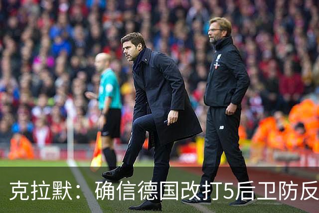 克拉默：确信德国改打5后卫防反是对强队的战术演练，但效果不好