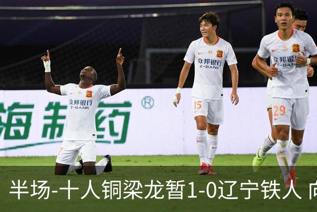 半场-十人铜梁龙暂1-0辽宁铁人 向余望破门 恩加德乌被断+染红