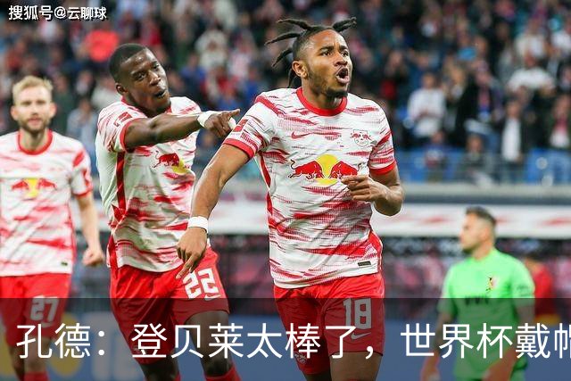 孔德：登贝莱太棒了，世界杯戴帽没几人能做到 他平时训练就很拼
