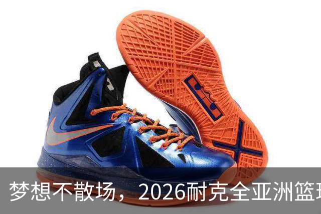 梦想不散场，2026耐克全亚洲篮球训练营顺利落幕