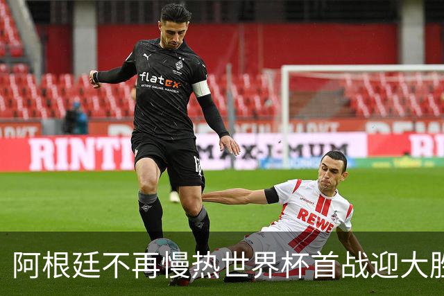 阿根廷不再慢热世界杯首战迎大胜 打破魔咒开启卫冕之旅